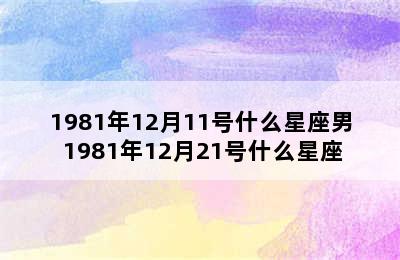 1981年12月11号什么星座男 1981年12月21号什么星座